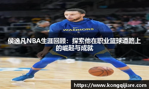 侯逸凡NBA生涯回顾：探索他在职业篮球道路上的崛起与成就