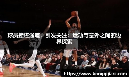 球员撞进通道，引发关注：运动与意外之间的边界探索